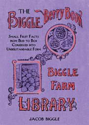 The Biggle Berry Book : Small Fruit Facts from Bud to Box Conserved into Understandable Form cover image cdn