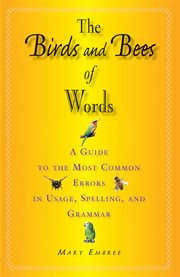The Birds and Bees of Words : a Guide to the Most Common Errors in Usage, Spelling, and Grammar cover image cdn