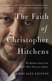 The faith of Christopher Hitchens : the restless soul of the world's most notorious atheist cover image cdn
