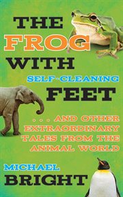 The Frog with Self-Cleaning Feet : ... And Other Extraordinary Tales from the Animal World cover image cdn