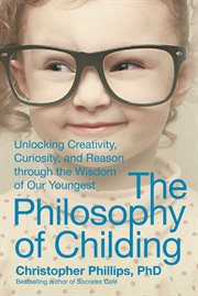 The philosophy of childing : unlocking creativity, curiosity, and reason through the wisdom of our youngest cover image cdn
