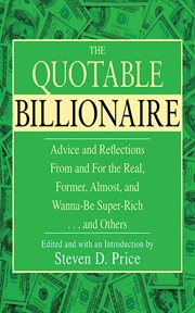 The Quotable Billionaire : Advice and Reflections From and For the Real, Former, Almost, and Wanna-Be Super-Rich ... and Others cover image cdn