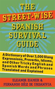 The Street-Wise Spanish Survival Guide : a Dictionary of Over 3,000 Slang Expressions, Proverbs, Idioms, and Other Tricky English and Spanish Words and Phrases Translated and Explained cover image cdn