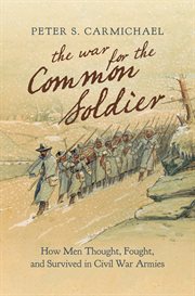 The war for the common soldier : how men thought, fought, and survived in Civil War armies cover image cdn