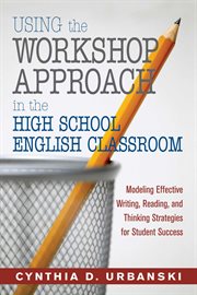 Using the Workshop Approach in the High School English Classroom : Modeling Effective Writing, Reading, and Thinking Strategies for Student Success cover image cdn