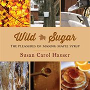 Wild Sugar : the Pleasures of Making Maple Syrup cover image cdn
