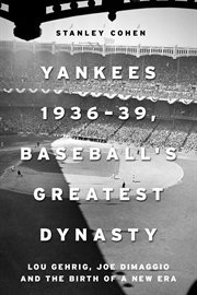Yankees 1936-39, Baseball's Greatest Dynasty : Lou Gehrig, Joe DiMaggio and the Birth of a New Era cover image cdn