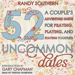 52 uncommon dates : a couple's adventure guide for praying, playing, and staying together cover image cdn