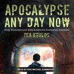 Apocalypse any day now : deep underground with America's doomsday preppers cover image cdn