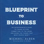 Blueprint to business : an entrepreneur's guide to taking action, committing to the grind, and doing the things that most people won't cover image cdn