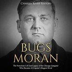 Bugs moran. The Notorious Life and Legacy of the Chicago Gangster Who Became Al Capone's Biggest Rival cover image cdn