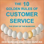 The 10 golden rules of customer service : the story of the $6,000 egg cover image cdn