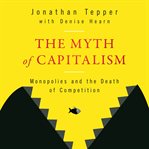 The myth of capitalism : monopolies and the death of competition cover image cdn