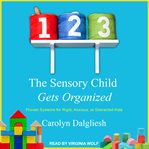 The sensory child gets organized. Proven Systems for Rigid, Anxious, or Distracted Kids cover image cdn