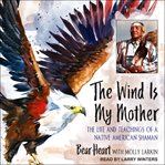 The wind is my mother : the life and teachings of a Native American shaman cover image cdn