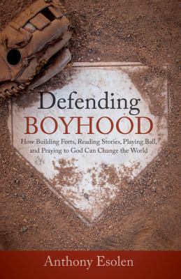 Defending boyhood : how building forts, reading stories, playing ball, and praying to God can change the world  cover image cdn
