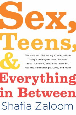 Sex, teens, and everything in between : the new and necessary conversations today's teenagers need to have about consent, sexual harassment, healthy relationships, love, and more  cover image cdn