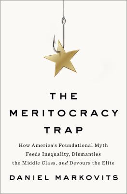 The Meritocracy trap : how America's foundational myth feeds inequality, dismantles the middle class, and devours the elite  cover image cdn