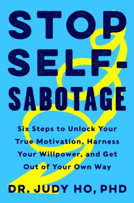 Stop self-sabotage : six steps to unlock your true motivation, harness your willpower, and get out of your own way cover image