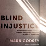 Blind injustice : a former prosecutor exposes the psychology and politics of wrongful convictions cover image cdn