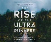 The rise of the ultra runners : a journey to the edge of human endurance cover image cdn