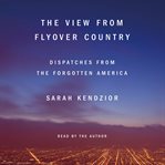 The view from flyover country : dispatches from the forgotten America cover image cdn