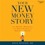 Your new money story : the beliefs, behaviors, and brain science to rewire for wealth cover image cdn