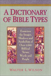 A dictionary of Bible types : examines the images, shadows, and symbolism of over 1,000 biblical terms, words, and people cover image cdn