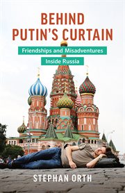 Behind Putin's curtain : friendships and misadventures inside Russia cover image cdn