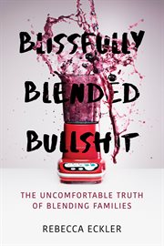 Blissfully blended bullshit : the uncomfortable truth of blending families cover image cdn
