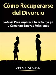 C̤mo recuperarse del divorcio. La Gu̕a Para Superar a tu ex C̤nyuge y Comenzar Nuevas Relaciones cover image cdn