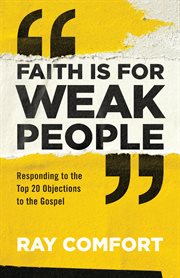 Faith is for weak people : responding to the top 20 objections to the Gospel cover image cdn
