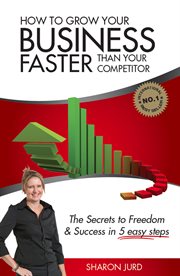 How to Grow Your Business Faster Than Your Competitor : the Secrets to Freedom & Success in 5 Easy Steps cover image cdn