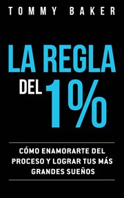 La regla del 1%. C̤mo Enamorarte del Proceso y Lograr Tus Ms̀ Grandes Sue̜os cover image cdn