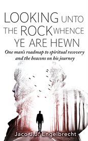 Looking unto the rock whence ye are hewn. One Man's Roadmap to Spiritual Recovery and the Beacons On His Journey cover image cdn