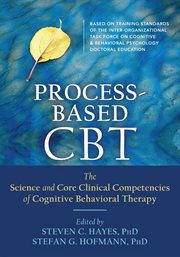 Process-based CBT : the science and core clinical competencies of cognitive behavioral therapy cover image cdn