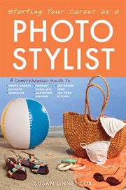 Starting your career as a photo stylist : a comprehensive guide to photo shoots, marketing, business, fashion, wardrobe, off-figure, product, prop, room sets, and food styling cover image cdn