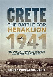 The Battle for Heraklion. Crete 1941 : the campaign revealed through Allied and Axis accounts cover image cdn