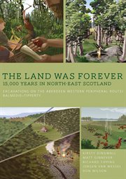 The land was forever : 15000 years in north-east Scotland : excavation on the Aberdeen Western Peripheral Route/Balmedie-Tipperty cover image cdn