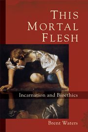 This Mortal Flesh : Incarnation and Bioethics cover image cdn