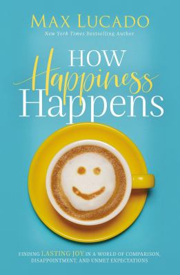 How happiness happens : finding lasting joy in world of comparison, disappointment, and unmet expectations  cover image cdn