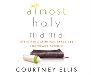 Almost holy mama : life-giving spiritual practices for weary parents cover image cdn