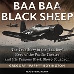 Baa baa black sheep : the true story of the "bad boy" hero of the Pacific Theatre and his famous black sheep squadron cover image cdn