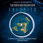 Flat earth and hollow earth theories. A History of Strange Tales and Bizarre Beliefs about the Planet cover image cdn