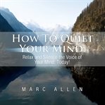 How to quiet your mind : relax and silence the voice of your mind today! cover image cdn