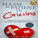 Please be patient, I'm grieving : how to care for and support the grieving heart cover image cdn