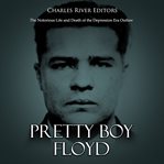 Pretty boy floyd. The Notorious Life and Death of the Depression Era Outlaw cover image cdn