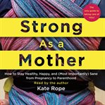 Strong as a mother : how to stay healthy, happy, and (most importantly) sane from pregnancy to parenthood : [the only guide to taking care of you!] cover image cdn