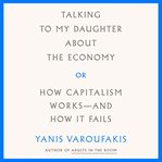 Talking to my daughter about the economy : or, how capitalism works--and how it fails cover image cdn