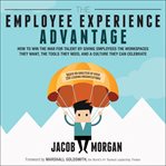 The employee experience advantage : how to win the war for talent by giving employees the workspaces they want, the tools they need, and a culture they can celebrate cover image cdn